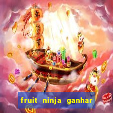 fruit ninja ganhar dinheiro sem depositar